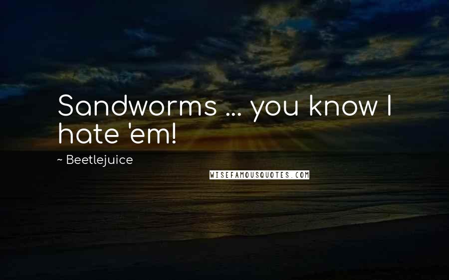 Beetlejuice Quotes: Sandworms ... you know I hate 'em!