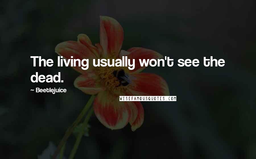 Beetlejuice Quotes: The living usually won't see the dead.