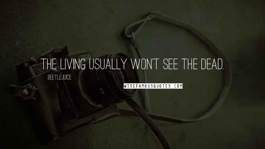 Beetlejuice Quotes: The living usually won't see the dead.