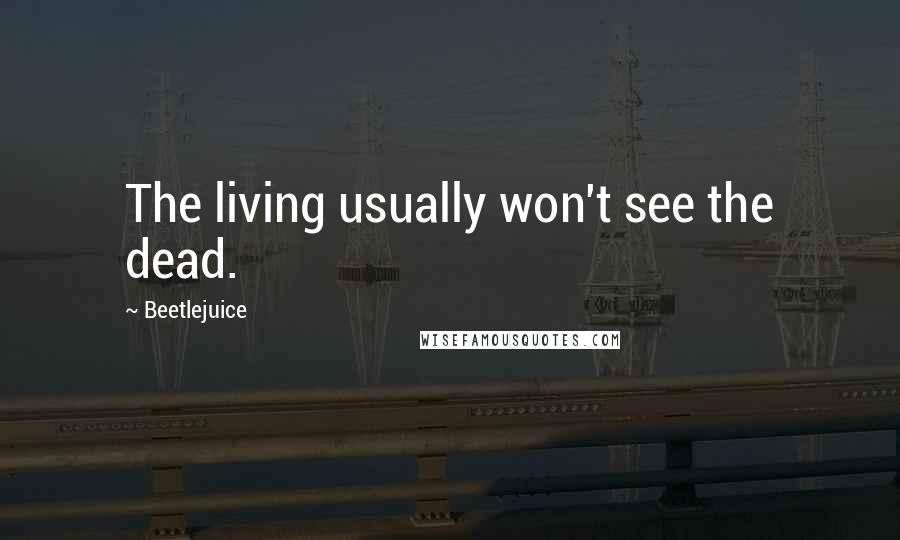 Beetlejuice Quotes: The living usually won't see the dead.