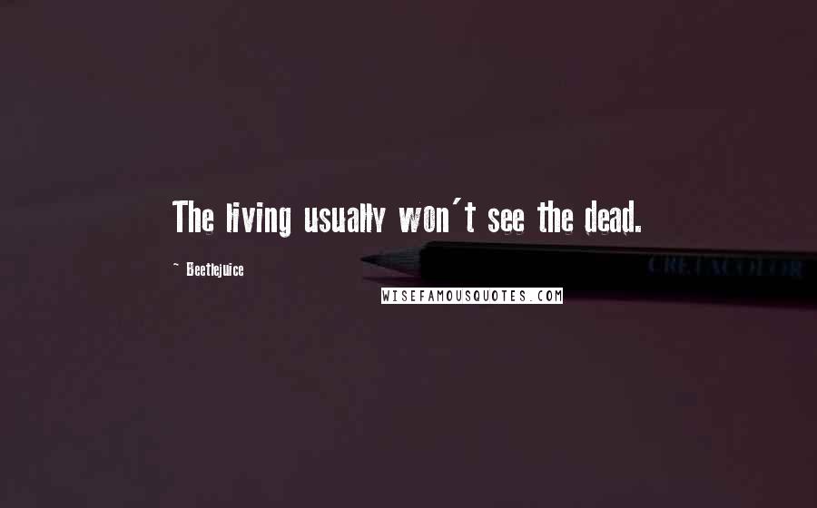 Beetlejuice Quotes: The living usually won't see the dead.