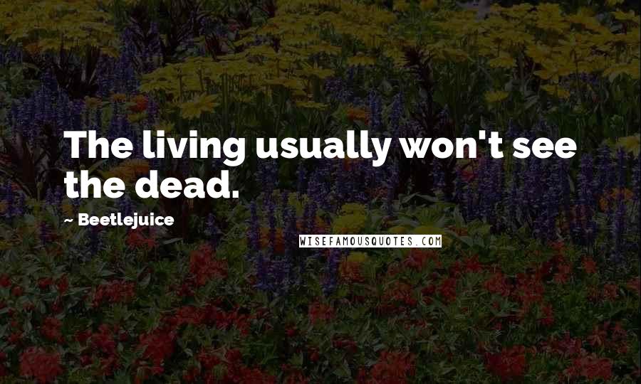 Beetlejuice Quotes: The living usually won't see the dead.