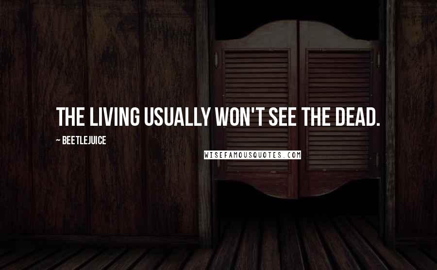 Beetlejuice Quotes: The living usually won't see the dead.