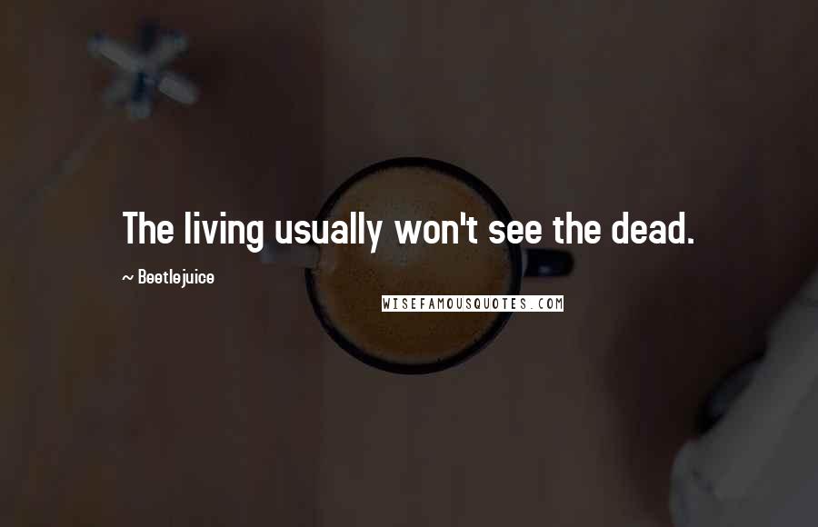 Beetlejuice Quotes: The living usually won't see the dead.