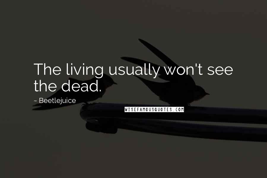 Beetlejuice Quotes: The living usually won't see the dead.