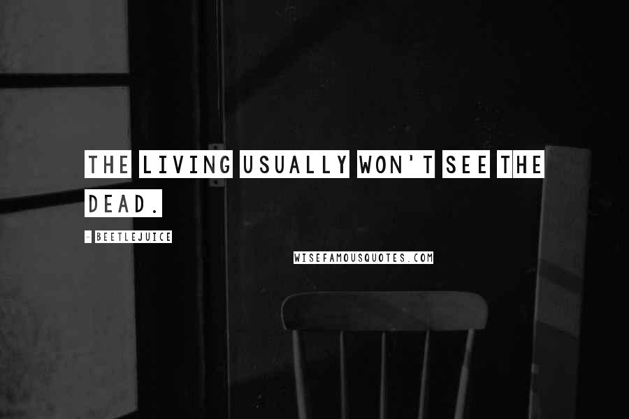 Beetlejuice Quotes: The living usually won't see the dead.