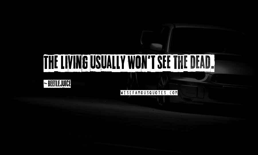 Beetlejuice Quotes: The living usually won't see the dead.