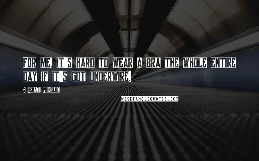 Behati Prinsloo Quotes: For me, it's hard to wear a bra the whole entire day if it's got underwire.