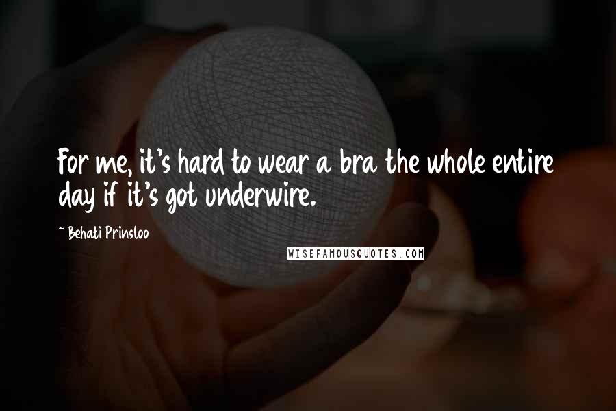 Behati Prinsloo Quotes: For me, it's hard to wear a bra the whole entire day if it's got underwire.