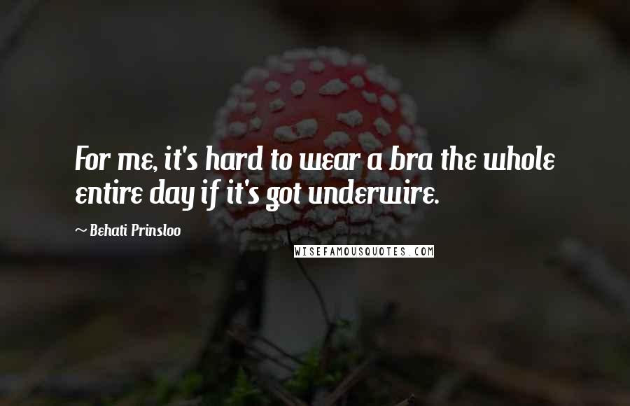 Behati Prinsloo Quotes: For me, it's hard to wear a bra the whole entire day if it's got underwire.