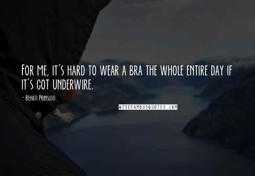 Behati Prinsloo Quotes: For me, it's hard to wear a bra the whole entire day if it's got underwire.