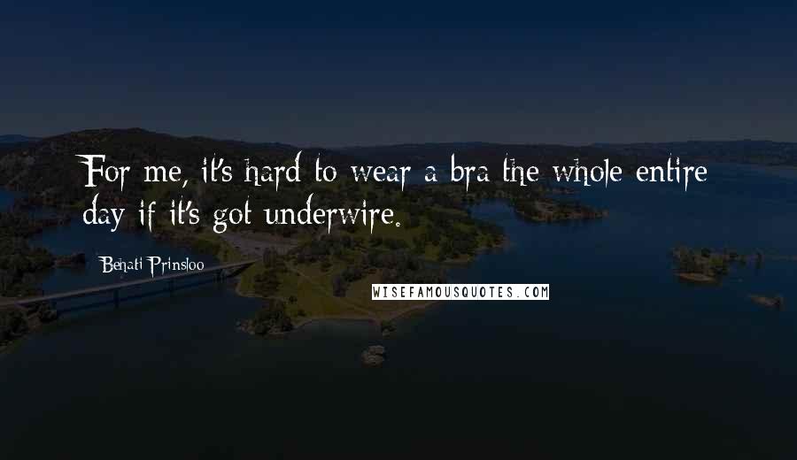 Behati Prinsloo Quotes: For me, it's hard to wear a bra the whole entire day if it's got underwire.