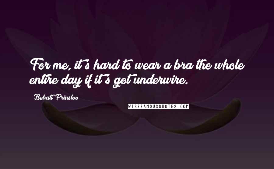 Behati Prinsloo Quotes: For me, it's hard to wear a bra the whole entire day if it's got underwire.