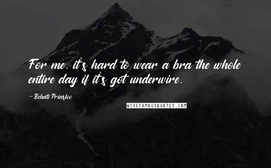 Behati Prinsloo Quotes: For me, it's hard to wear a bra the whole entire day if it's got underwire.