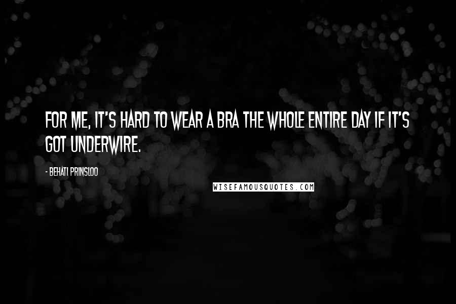 Behati Prinsloo Quotes: For me, it's hard to wear a bra the whole entire day if it's got underwire.
