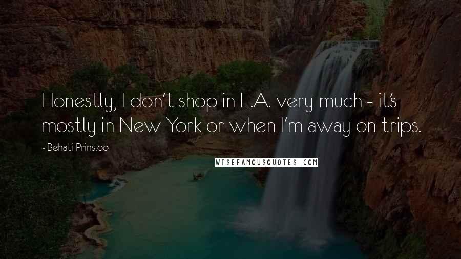 Behati Prinsloo Quotes: Honestly, I don't shop in L.A. very much - it's mostly in New York or when I'm away on trips.