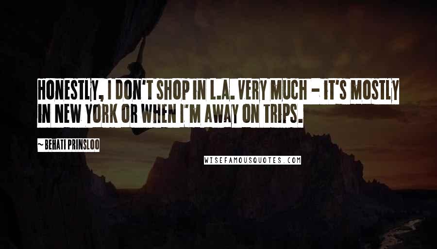 Behati Prinsloo Quotes: Honestly, I don't shop in L.A. very much - it's mostly in New York or when I'm away on trips.