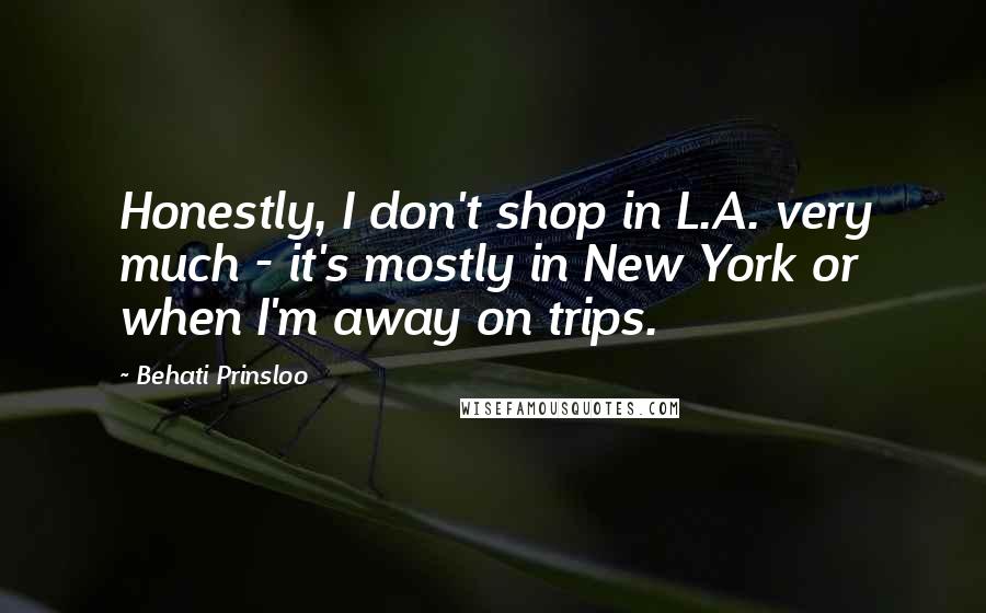 Behati Prinsloo Quotes: Honestly, I don't shop in L.A. very much - it's mostly in New York or when I'm away on trips.