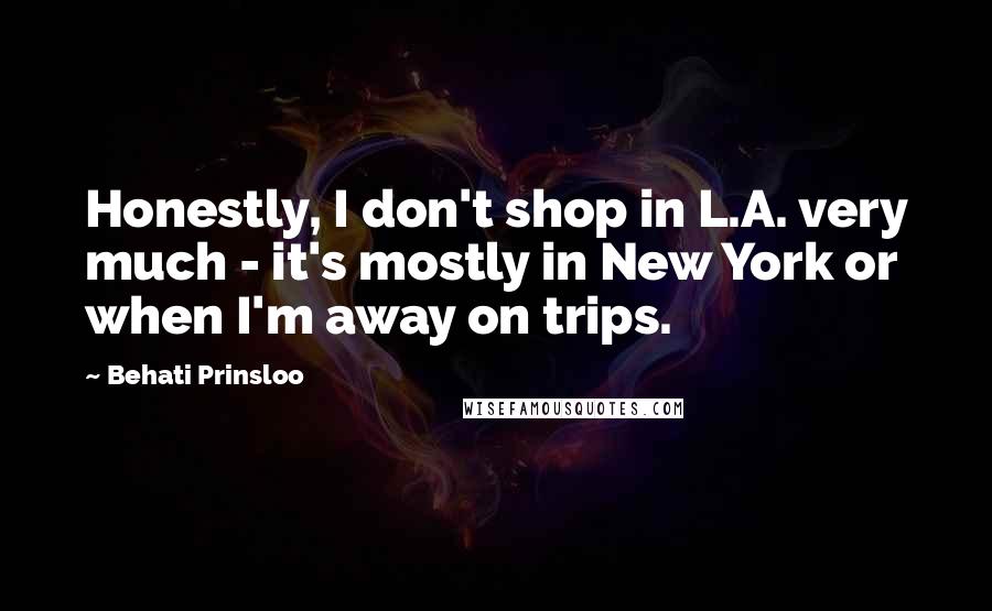 Behati Prinsloo Quotes: Honestly, I don't shop in L.A. very much - it's mostly in New York or when I'm away on trips.