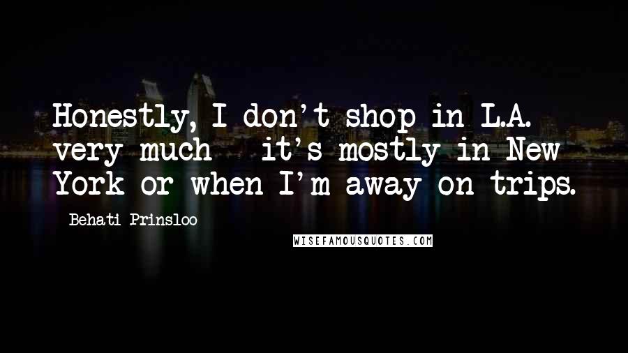 Behati Prinsloo Quotes: Honestly, I don't shop in L.A. very much - it's mostly in New York or when I'm away on trips.