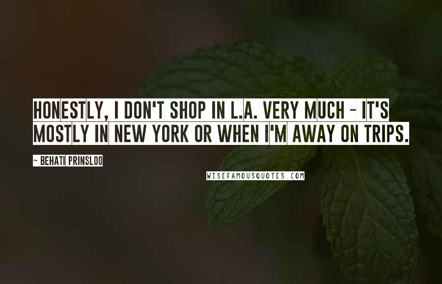 Behati Prinsloo Quotes: Honestly, I don't shop in L.A. very much - it's mostly in New York or when I'm away on trips.