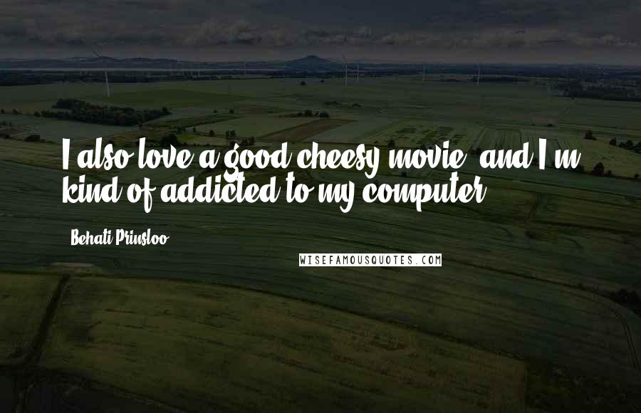 Behati Prinsloo Quotes: I also love a good cheesy movie, and I'm kind of addicted to my computer.