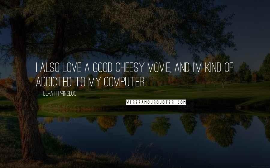 Behati Prinsloo Quotes: I also love a good cheesy movie, and I'm kind of addicted to my computer.