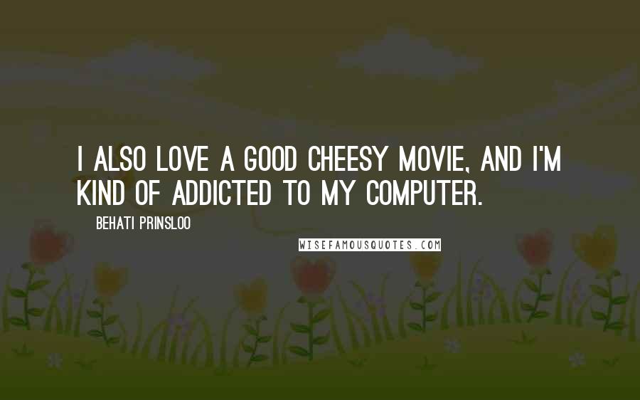 Behati Prinsloo Quotes: I also love a good cheesy movie, and I'm kind of addicted to my computer.