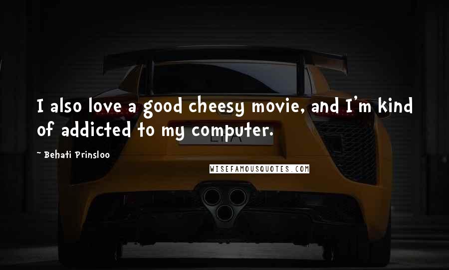 Behati Prinsloo Quotes: I also love a good cheesy movie, and I'm kind of addicted to my computer.