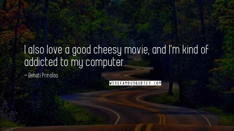 Behati Prinsloo Quotes: I also love a good cheesy movie, and I'm kind of addicted to my computer.