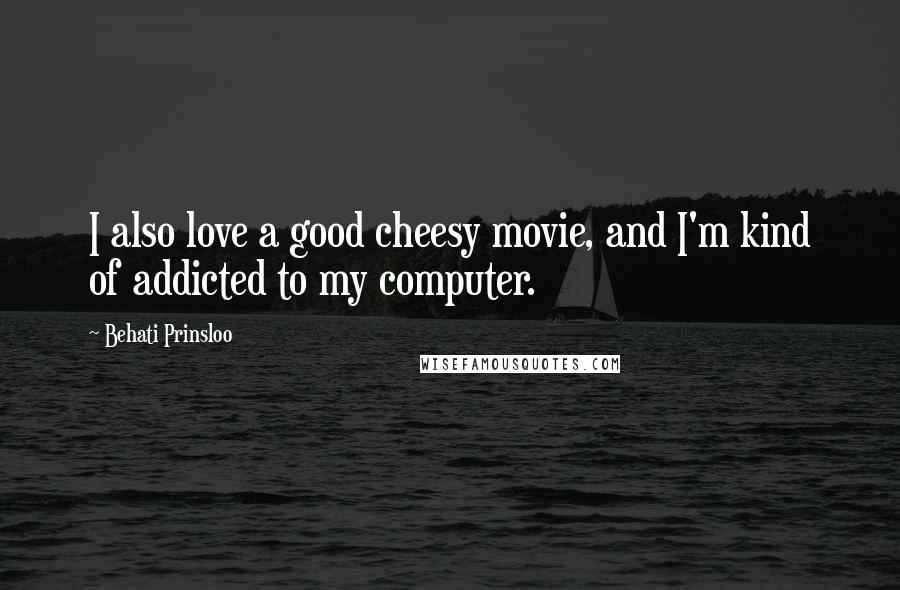 Behati Prinsloo Quotes: I also love a good cheesy movie, and I'm kind of addicted to my computer.