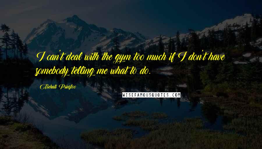 Behati Prinsloo Quotes: I can't deal with the gym too much if I don't have somebody telling me what to do.