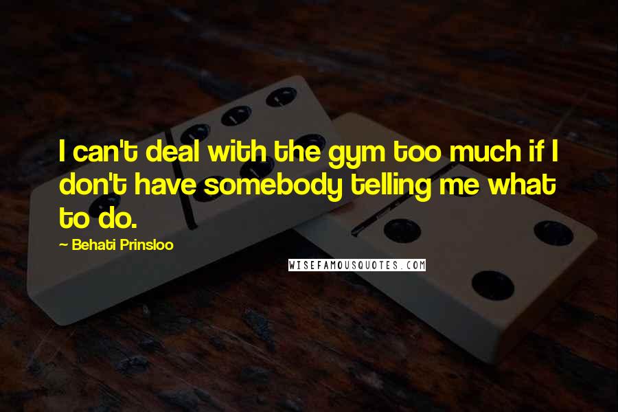 Behati Prinsloo Quotes: I can't deal with the gym too much if I don't have somebody telling me what to do.