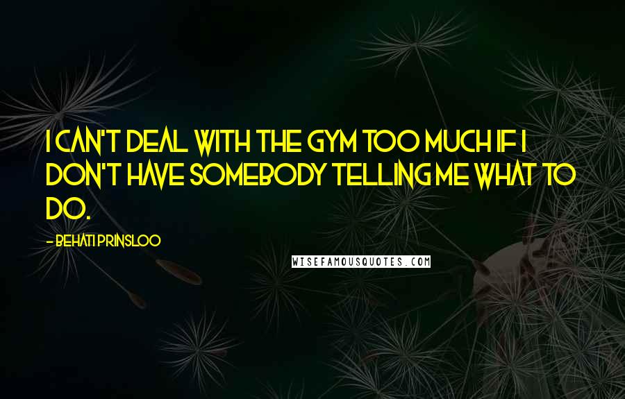 Behati Prinsloo Quotes: I can't deal with the gym too much if I don't have somebody telling me what to do.