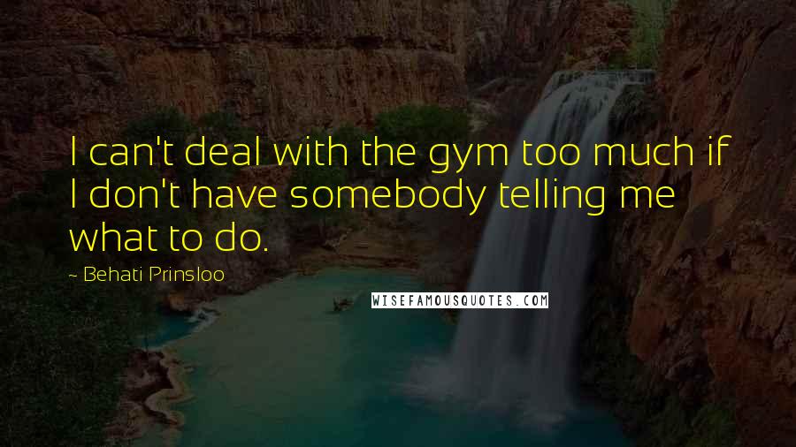 Behati Prinsloo Quotes: I can't deal with the gym too much if I don't have somebody telling me what to do.