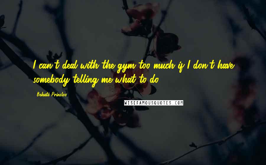 Behati Prinsloo Quotes: I can't deal with the gym too much if I don't have somebody telling me what to do.