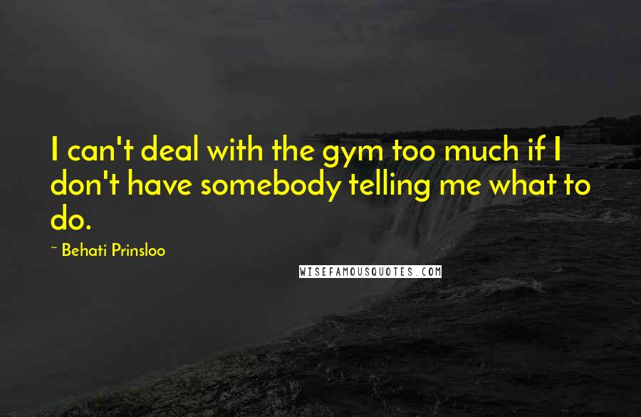 Behati Prinsloo Quotes: I can't deal with the gym too much if I don't have somebody telling me what to do.