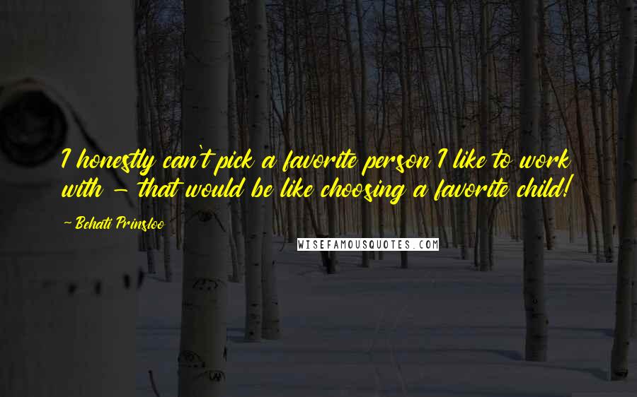 Behati Prinsloo Quotes: I honestly can't pick a favorite person I like to work with - that would be like choosing a favorite child!