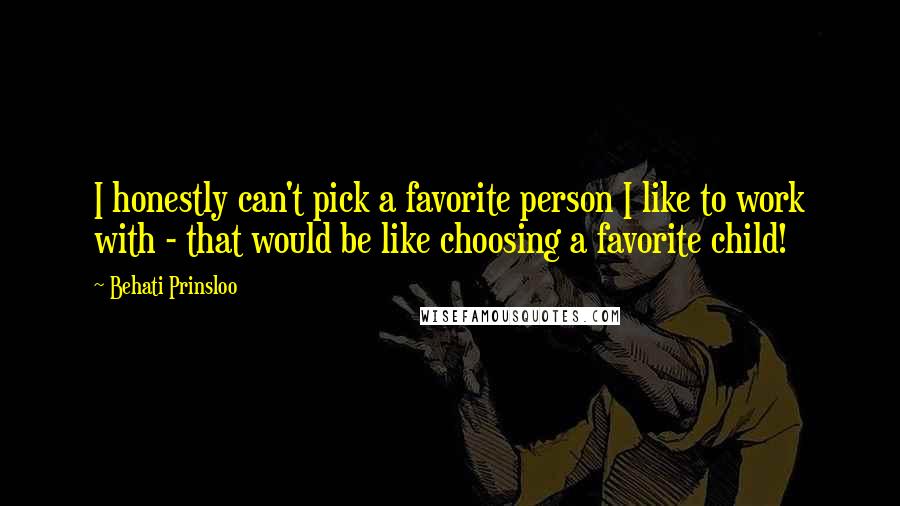 Behati Prinsloo Quotes: I honestly can't pick a favorite person I like to work with - that would be like choosing a favorite child!