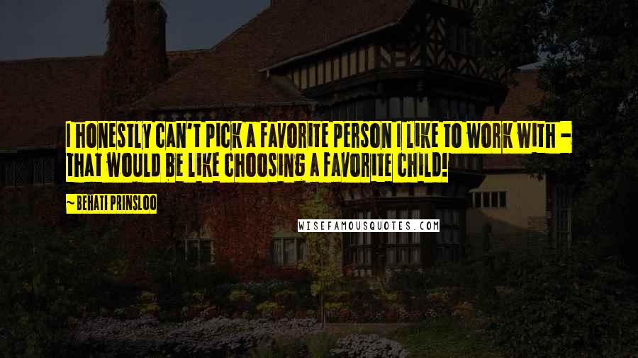 Behati Prinsloo Quotes: I honestly can't pick a favorite person I like to work with - that would be like choosing a favorite child!