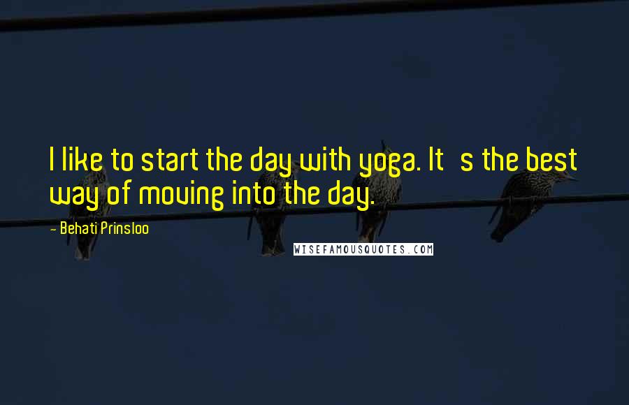 Behati Prinsloo Quotes: I like to start the day with yoga. It's the best way of moving into the day.