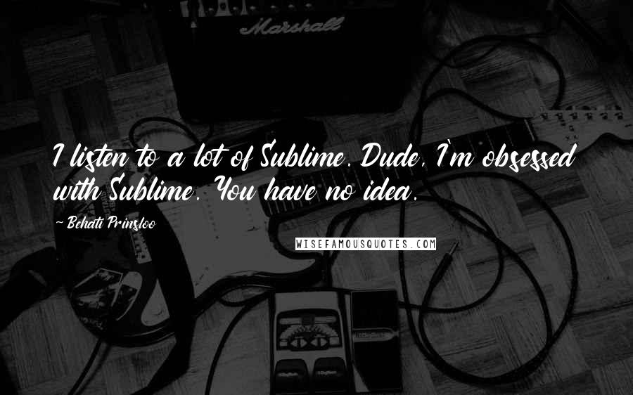 Behati Prinsloo Quotes: I listen to a lot of Sublime. Dude, I'm obsessed with Sublime. You have no idea.