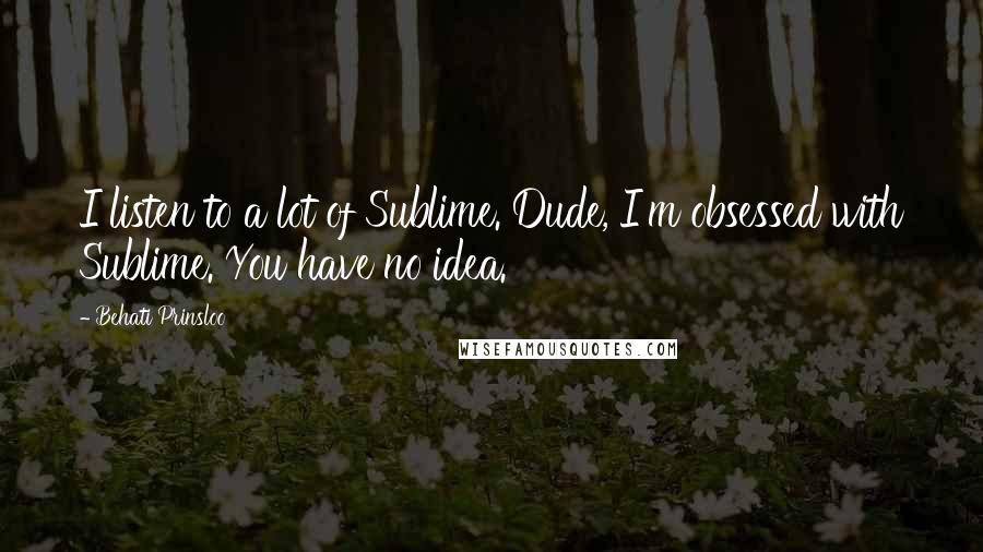 Behati Prinsloo Quotes: I listen to a lot of Sublime. Dude, I'm obsessed with Sublime. You have no idea.