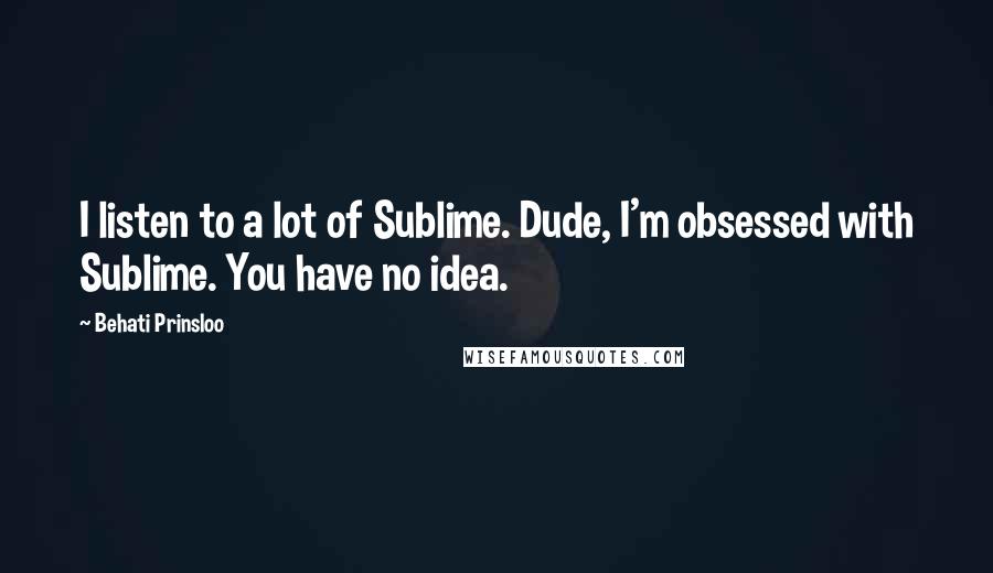 Behati Prinsloo Quotes: I listen to a lot of Sublime. Dude, I'm obsessed with Sublime. You have no idea.
