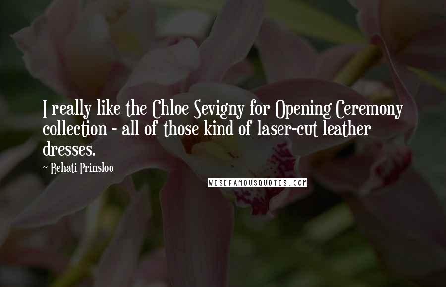 Behati Prinsloo Quotes: I really like the Chloe Sevigny for Opening Ceremony collection - all of those kind of laser-cut leather dresses.