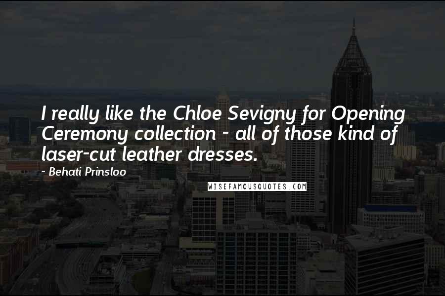Behati Prinsloo Quotes: I really like the Chloe Sevigny for Opening Ceremony collection - all of those kind of laser-cut leather dresses.