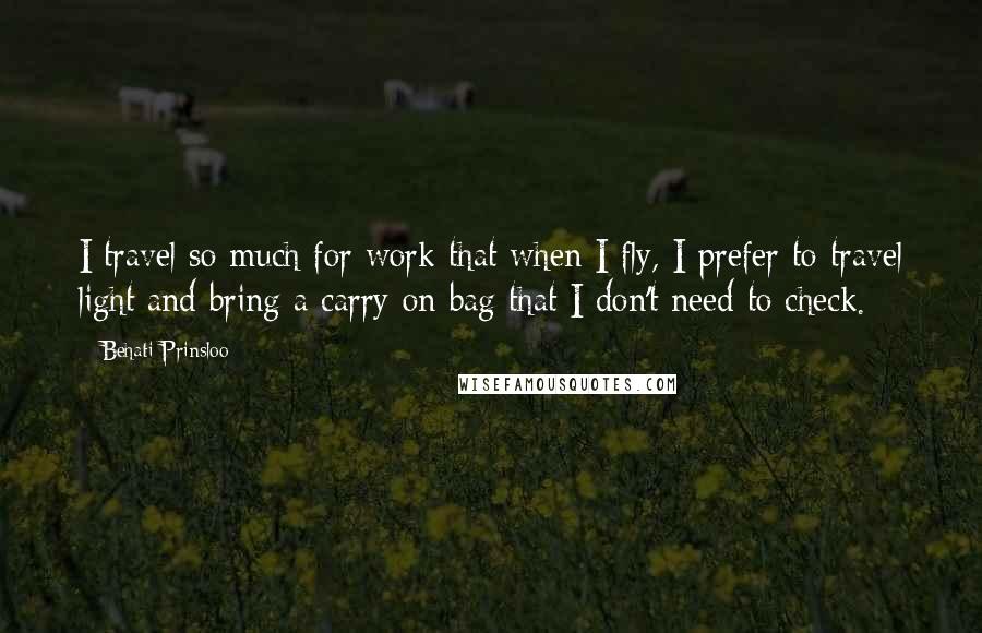 Behati Prinsloo Quotes: I travel so much for work that when I fly, I prefer to travel light and bring a carry-on bag that I don't need to check.
