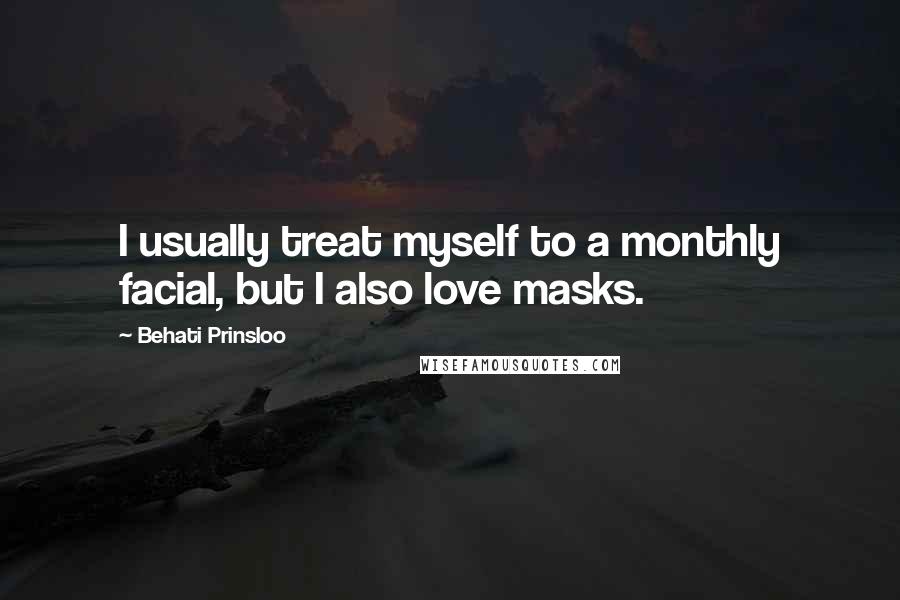 Behati Prinsloo Quotes: I usually treat myself to a monthly facial, but I also love masks.