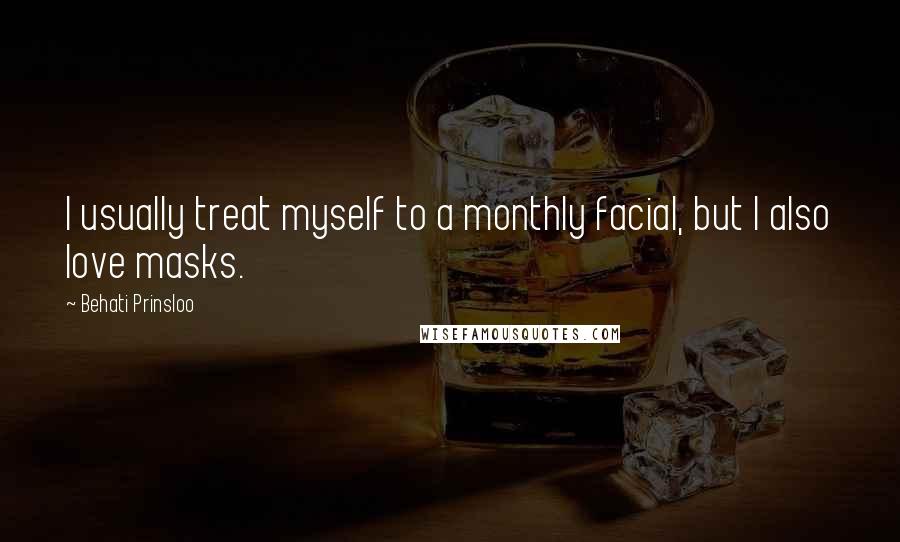 Behati Prinsloo Quotes: I usually treat myself to a monthly facial, but I also love masks.