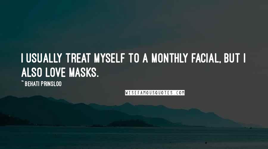 Behati Prinsloo Quotes: I usually treat myself to a monthly facial, but I also love masks.